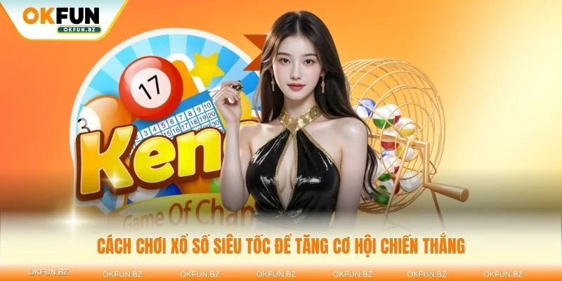 Tìm hiểu cách chơi xổ số siêu tốc để tăng cơ hội chiến thắng