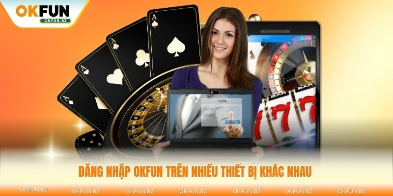Lựa chọn đăng nhập OKFUN trên nhiều thiết bị khác nhau với trải nghiệm mượt mà