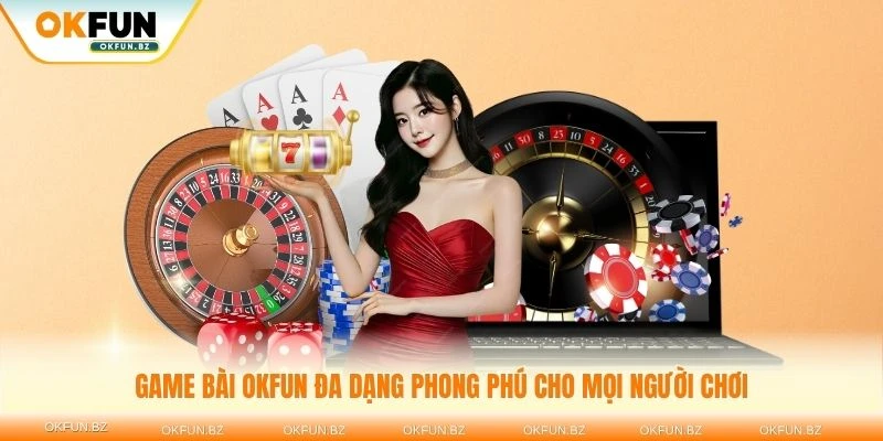 Game bài OKFUN đa dạng phong phú cho mọi người chơi