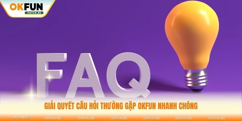 Giải quyết câu hỏi thường gặp OKFUN nhanh chóng và hiệu quả