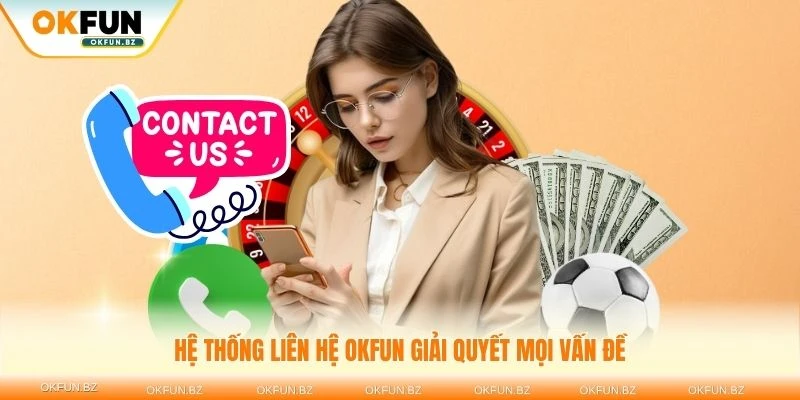Hệ thống liên hệ OKFUN giải quyết mọi vấn đề người dùng gặp phải