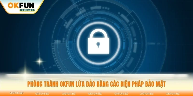 Phòng tránh OKFUN lừa đảo bằng các biện pháp bảo mật hiệu quả
