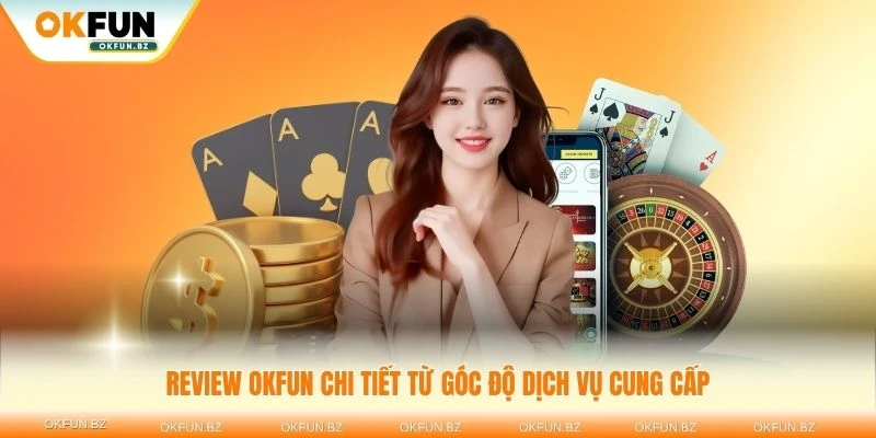 Review OKFUN chi tiết từ góc độ dịch vụ cung cấp