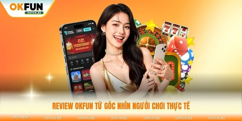 Review OKFUN từ góc nhìn người chơi thực tế