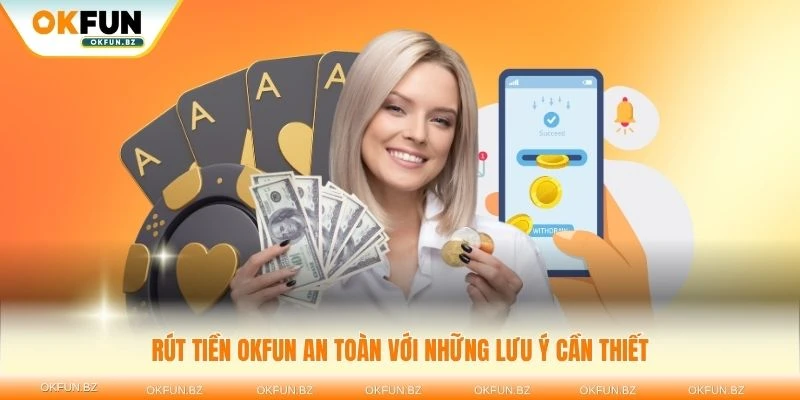 Đảm bảo rút tiền OKFUN an toàn với những lưu ý cần thiết