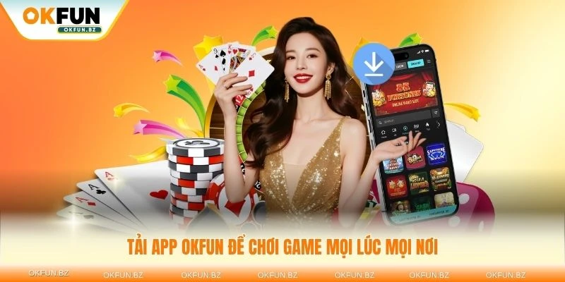 Tải app OKFUN để chơi game mọi lúc mọi nơi